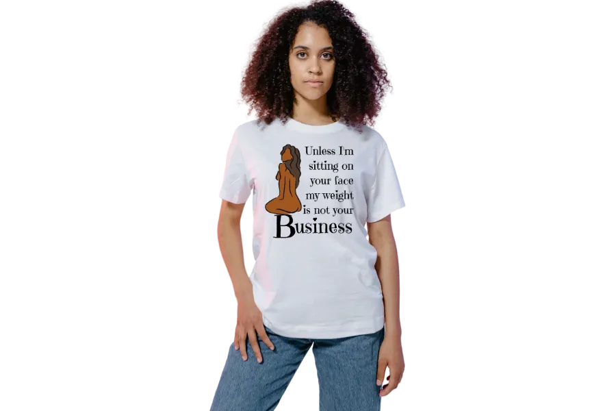 Unless I'm sitting on your face; my weight is none of your business. Unisex T-shirt