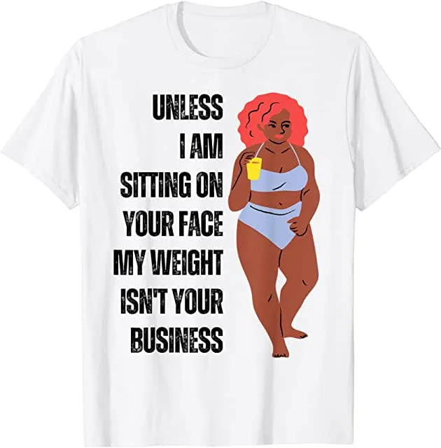 Unless I'm sitting on your face; my weight is none of your business. Unless I sit on your face' my weight isn't is not your business Unisex T-shirt